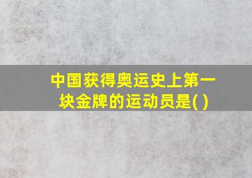 中国获得奥运史上第一块金牌的运动员是( )